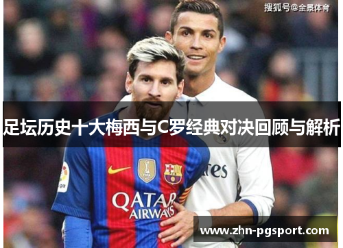 足坛历史十大梅西与C罗经典对决回顾与解析 足坛历史十大梅西与C罗经典对决回顾与解析
