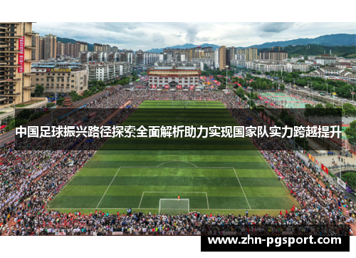 中国足球振兴路径探索全面解析助力实现国家队实力跨越提升 中国足球振兴路径探索全面解析助力实现国家队实力跨越提升