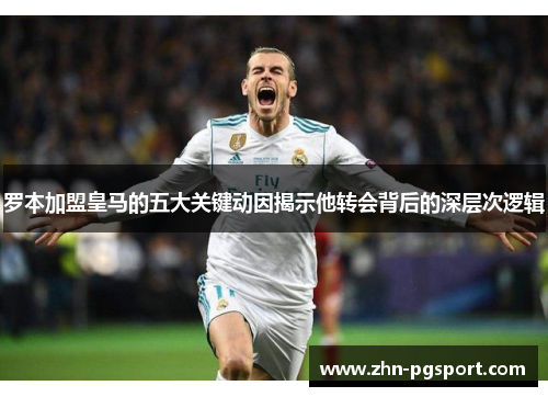 罗本加盟皇马的五大关键动因揭示他转会背后的深层次逻辑