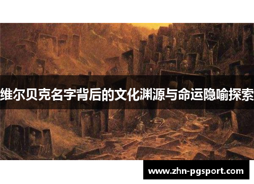 维尔贝克名字背后的文化渊源与命运隐喻探索