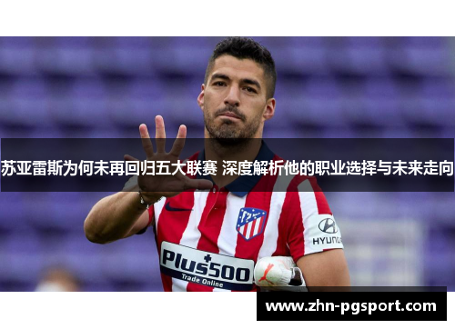 苏亚雷斯为何未再回归五大联赛 深度解析他的职业选择与未来走向 苏亚雷斯为何未再回归五大联赛 深度解析他的职业选择与未来走向