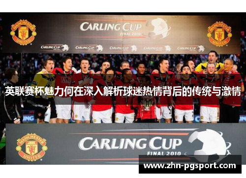 英联赛杯魅力何在深入解析球迷热情背后的传统与激情