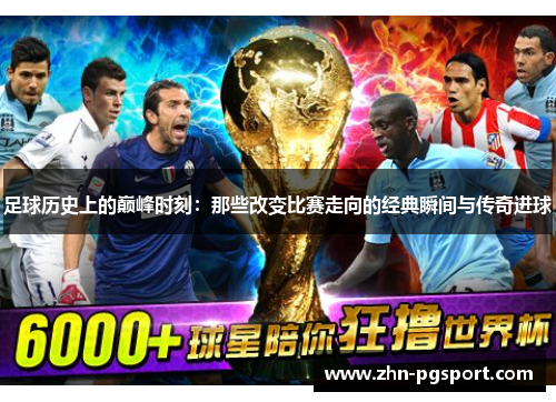 足球历史上的巅峰时刻:那些改变比赛走向的经典瞬间与传奇进球 足球历史上的巅峰时刻:那些改变比赛走向的经典瞬间与传奇进球