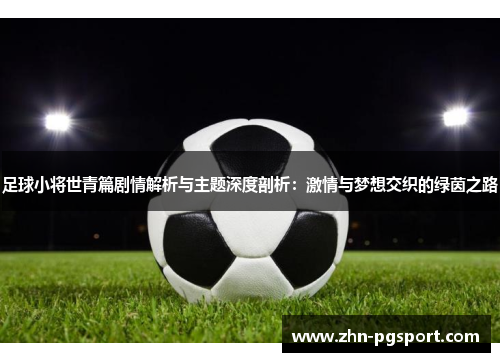 足球小将世青篇剧情解析与主题深度剖析：激情与梦想交织的绿茵之路