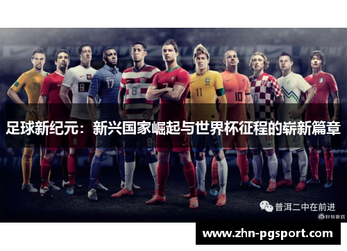 足球新纪元：新兴国家崛起与世界杯征程的崭新篇章