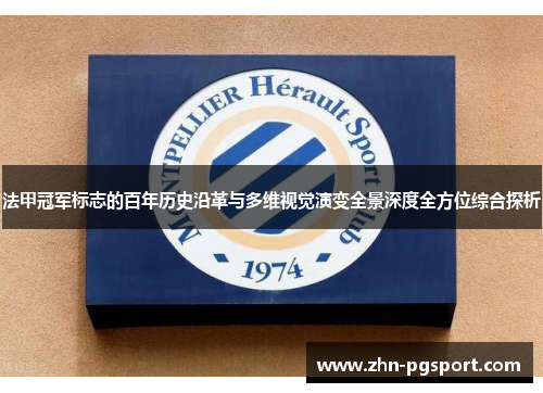 法甲冠军标志的百年历史沿革与多维视觉演变全景深度全方位综合探析