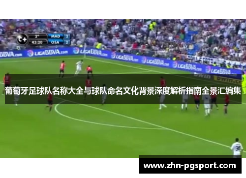 葡萄牙足球队名称大全与球队命名文化背景深度解析指南全景汇编集 葡萄牙足球队名称大全与球队命名文化背景深度解析指南全景汇编集