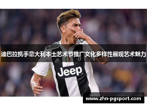 迪巴拉携手意大利本土艺术节推广文化多样性展现艺术魅力