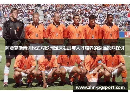 阿贾克斯青训模式对欧洲足球发展与人才培养的深远影响探讨