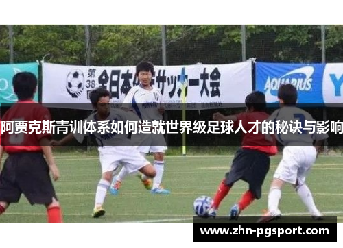 阿贾克斯青训体系如何造就世界级足球人才的秘诀与影响