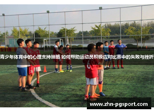青少年体育中的心理支持策略 如何帮助运动员积极应对比赛中的失败与挫折