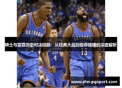 骑士与雷霆历史对决回顾：从经典大战到宿命碰撞的深度解析