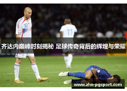 齐达内巅峰时刻揭秘 足球传奇背后的辉煌与荣耀
