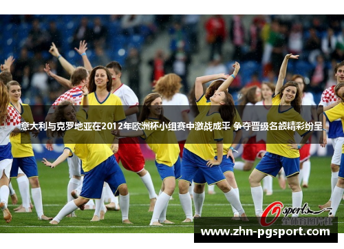 意大利与克罗地亚在2012年欧洲杯小组赛中激战成平 争夺晋级名额精彩纷呈