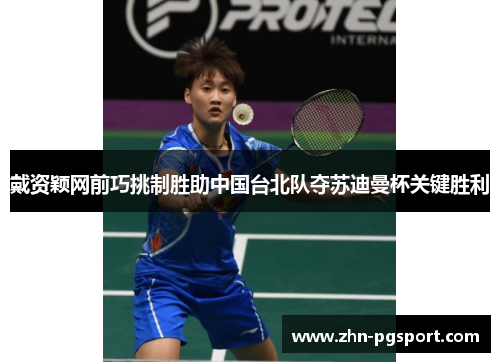 戴资颖网前巧挑制胜助中国台北队夺苏迪曼杯关键胜利