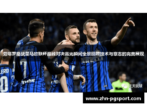 劳塔罗鏖战皇马欧联杯巅峰对决高光瞬间全景回顾技术与意志的完美展现