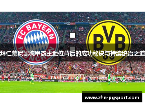 拜仁慕尼黑德甲霸主地位背后的成功秘诀与持续统治之道