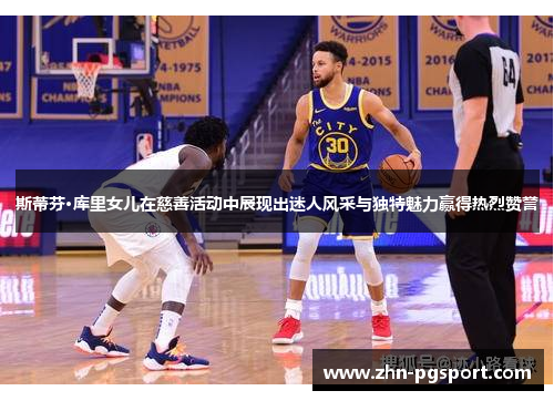 斯蒂芬·库里女儿在慈善活动中展现出迷人风采与独特魅力赢得热烈赞誉