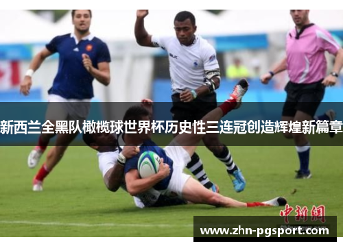 新西兰全黑队橄榄球世界杯历史性三连冠创造辉煌新篇章