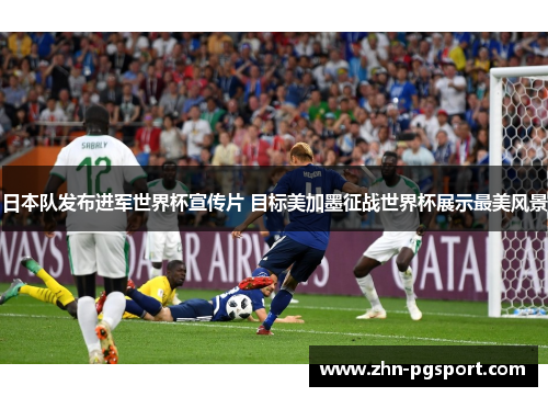 日本队发布进军世界杯宣传片 目标美加墨征战世界杯展示最美风景