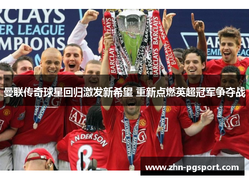 曼联传奇球星回归激发新希望 重新点燃英超冠军争夺战
