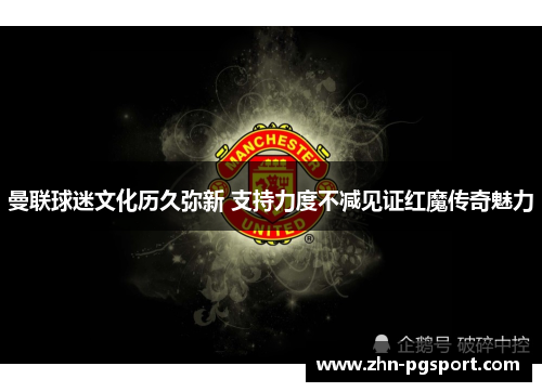 曼联球迷文化历久弥新 支持力度不减见证红魔传奇魅力