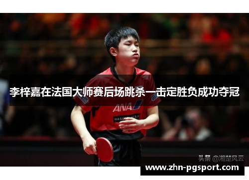 李梓嘉在法国大师赛后场跳杀一击定胜负成功夺冠