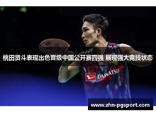 桃田贤斗表现出色晋级中国公开赛四强 展现强大竞技状态