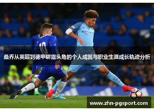 桑乔从英超到德甲崭露头角的个人成就与职业生涯成长轨迹分析