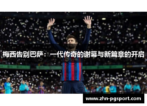 梅西告别巴萨：一代传奇的谢幕与新篇章的开启