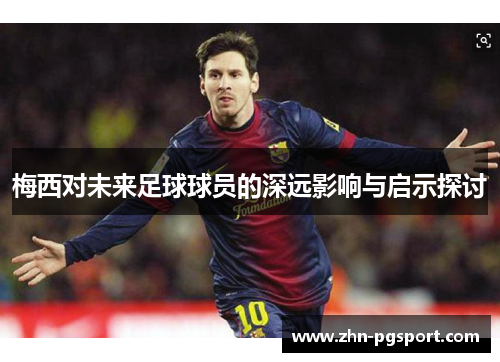 梅西对未来足球球员的深远影响与启示探讨