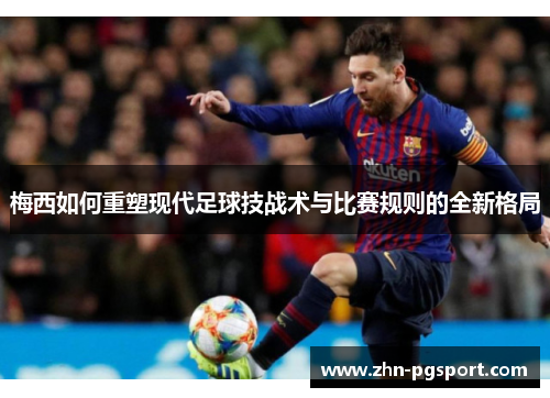 梅西如何重塑现代足球技战术与比赛规则的全新格局