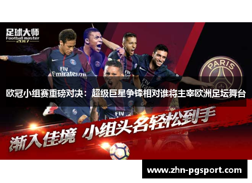 欧冠小组赛重磅对决：超级巨星争锋相对谁将主宰欧洲足坛舞台