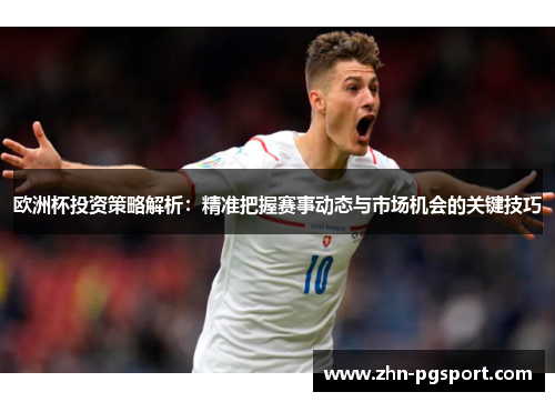 欧洲杯投资策略解析：精准把握赛事动态与市场机会的关键技巧