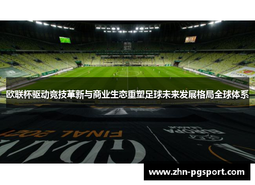 欧联杯驱动竞技革新与商业生态重塑足球未来发展格局全球体系