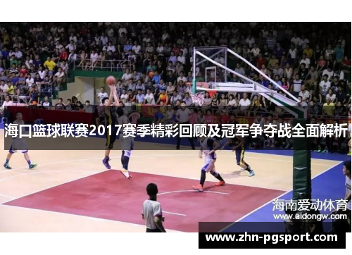 海口篮球联赛2017赛季精彩回顾及冠军争夺战全面解析