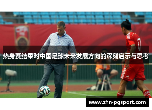热身赛结果对中国足球未来发展方向的深刻启示与思考