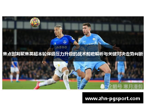焦点时刻聚焦英超本轮保级压力升级的战术前瞻解析与关键对决走势判断